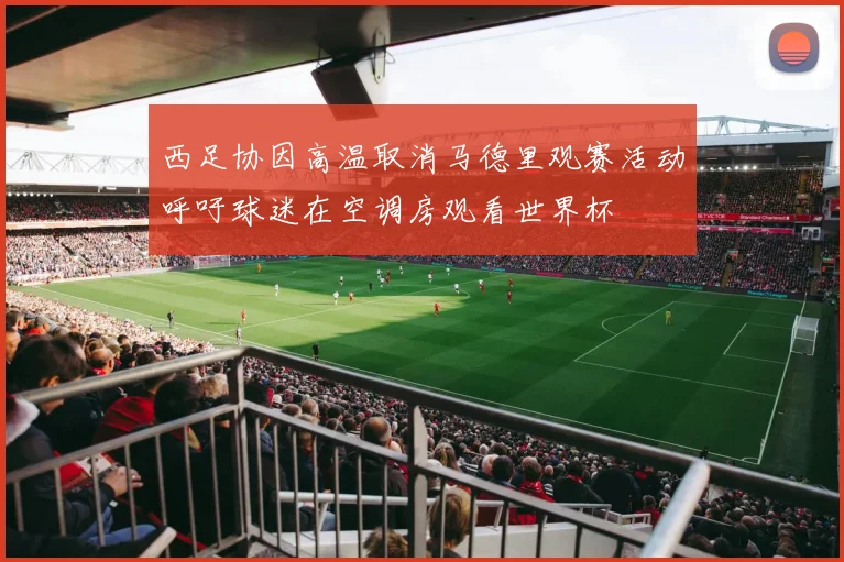 西足协因高温取消马德里观赛活动呼吁球迷在空调房观看世界杯