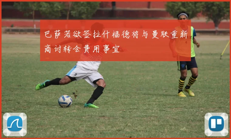 巴萨若欲签拉什福德将与曼联重新商讨转会费用事宜