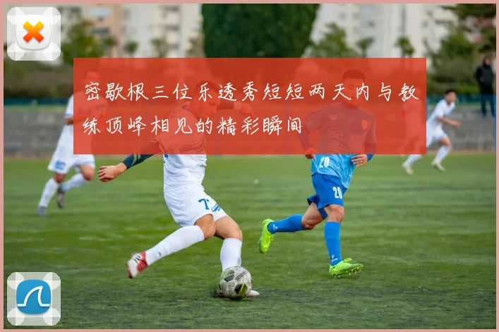 密歇根三位乐透秀短短两天内与教练顶峰相见的精彩瞬间