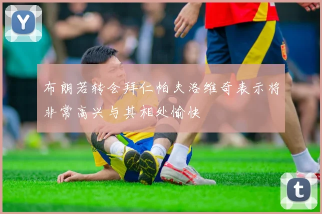 布朗若转会拜仁帕夫洛维奇表示将非常高兴与其相处愉快
