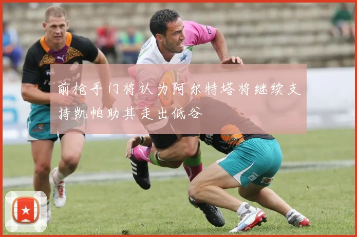 前枪手门将认为阿尔特塔将继续支持凯帕助其走出低谷