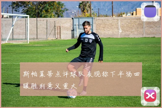斯帕莱蒂点评球队表现称下半场回暖胜利意义重大