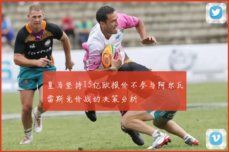 皇马坚持15亿欧报价不参与阿尔瓦雷斯竞价战的决策分析