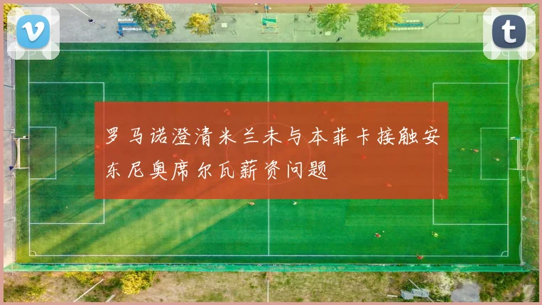罗马诺澄清米兰未与本菲卡接触安东尼奥席尔瓦薪资问题