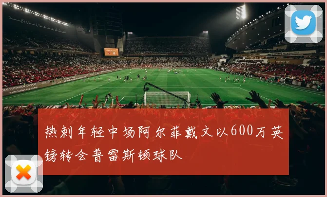 热刺年轻中场阿尔菲戴文以600万英镑转会普雷斯顿球队
