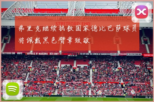 弗里克继续执教国家德比巴萨球员将佩戴黑色臂章致敬