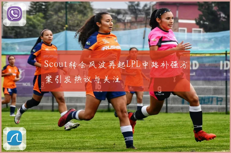 Scout转会风波再起LPL中路补强方案引发热议与关注